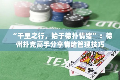 “千里之行，始于德扑情绪”：德州扑克高手分享情绪管理技巧