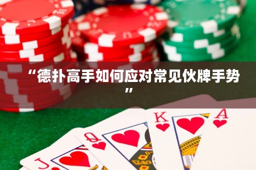 “德扑高手如何应对常见伙牌手势”