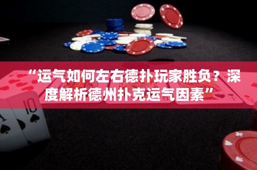 “运气如何左右德扑玩家胜负？深度解析德州扑克运气因素”