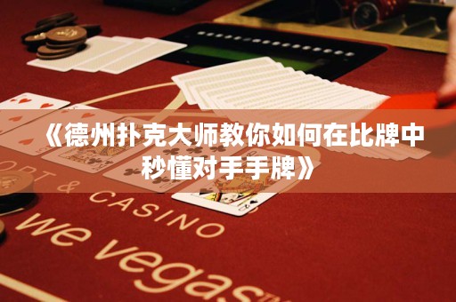 《德州扑克大师教你如何在比牌中秒懂对手手牌》