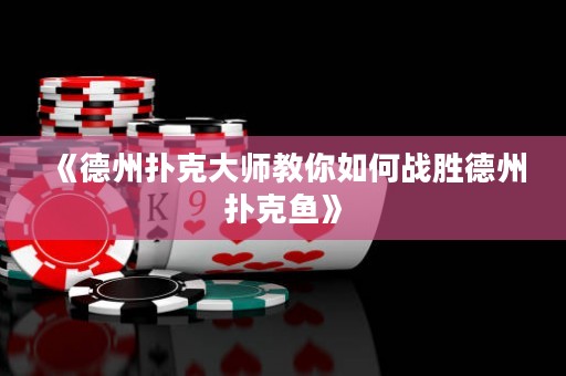《德州扑克大师教你如何战胜德州扑克鱼》