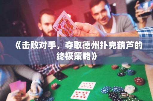 《击败对手，夺取德州扑克葫芦的终极策略》