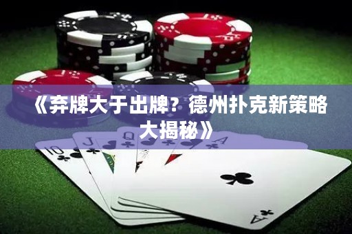 《弃牌大于出牌？德州扑克新策略大揭秘》