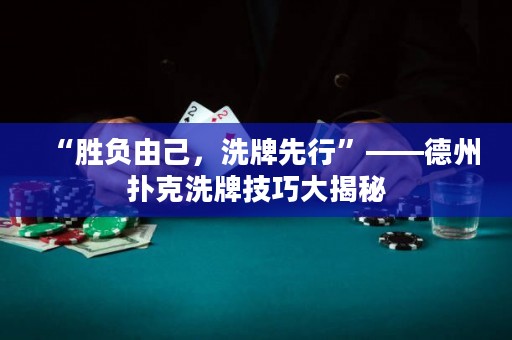 “胜负由己，洗牌先行”——德州扑克洗牌技巧大揭秘