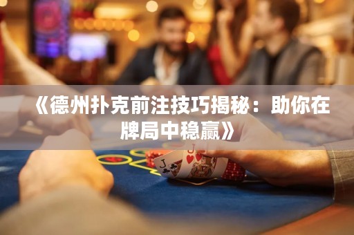 《德州扑克前注技巧揭秘：助你在牌局中稳赢》