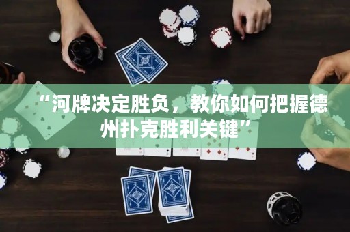 “河牌决定胜负，教你如何把握德州扑克胜利关键”