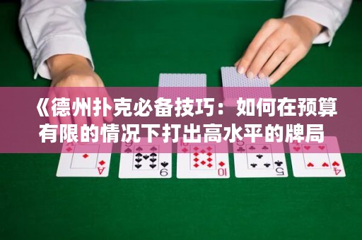 《德州扑克必备技巧：如何在预算有限的情况下打出高水平的牌局》