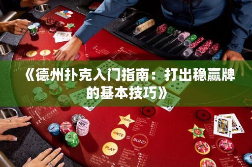 《德州扑克入门指南：打出稳赢牌的基本技巧》