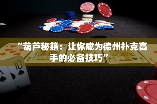 “葫芦秘籍：让你成为德州扑克高手的必备技巧”