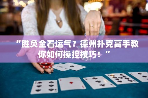 “胜负全看运气？德州扑克高手教你如何操控技巧！”