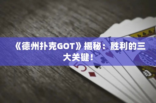 《德州扑克GOT》揭秘：胜利的三大关键！