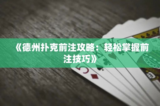 《德州扑克前注攻略：轻松掌握前注技巧》