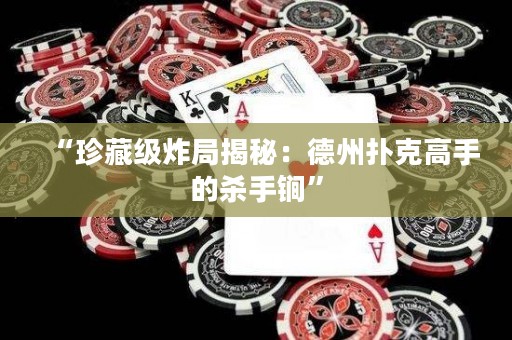 “珍藏级炸局揭秘：德州扑克高手的杀手锏”