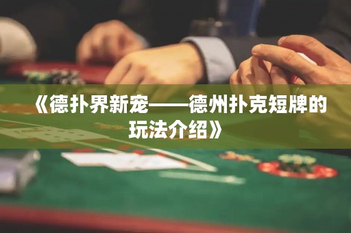 《德扑界新宠——德州扑克短牌的玩法介绍》