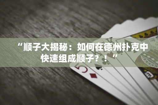 “顺子大揭秘：如何在德州扑克中快速组成顺子？！”