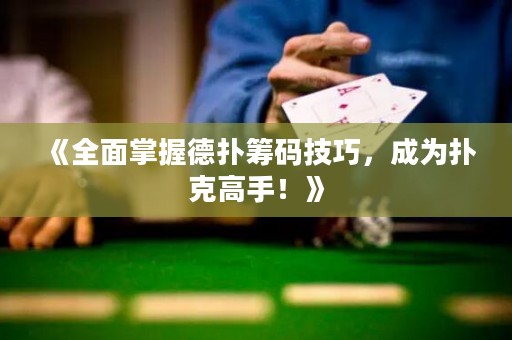 《全面掌握德扑筹码技巧，成为扑克高手！》