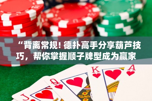 “背离常规! 德扑高手分享葫芦技巧，帮你掌握顺子牌型成为赢家！”