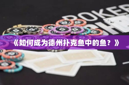 《如何成为德州扑克鱼中的鱼？》