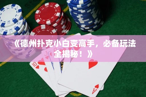 《德州扑克小白变高手，必备玩法全揭秘！》