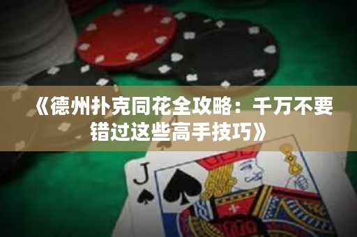 《德州扑克同花全攻略：千万不要错过这些高手技巧》