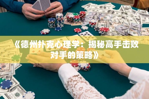 《德州扑克心理学：揭秘高手击败对手的策略》