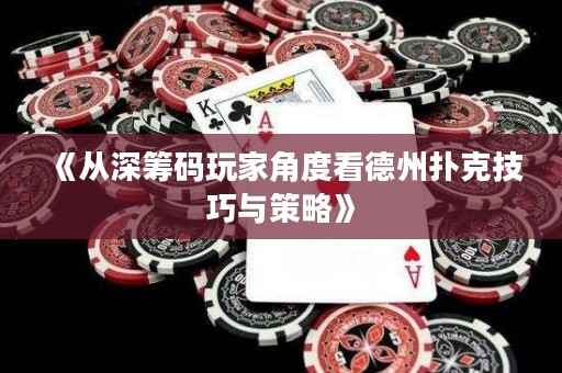 《从深筹码玩家角度看德州扑克技巧与策略》