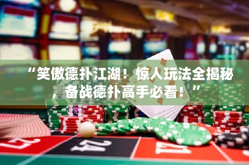 “笑傲德扑江湖！惊人玩法全揭秘，备战德扑高手必看！”