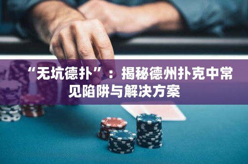 “无坑德扑”：揭秘德州扑克中常见陷阱与解决方案