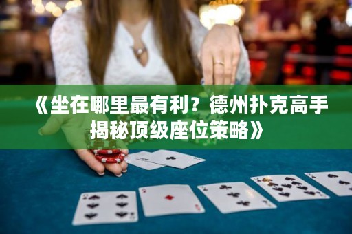《坐在哪里最有利？德州扑克高手揭秘顶级座位策略》