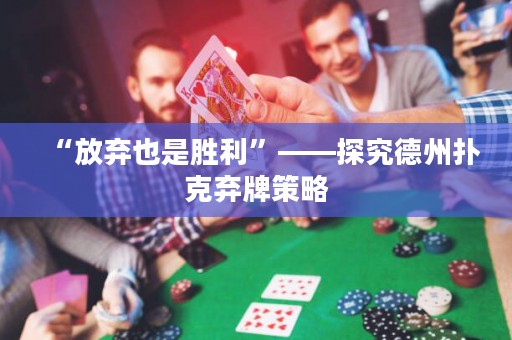 “放弃也是胜利”——探究德州扑克弃牌策略