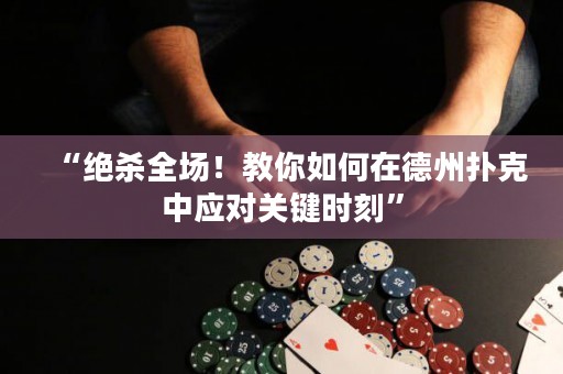 “绝杀全场！教你如何在德州扑克中应对关键时刻”