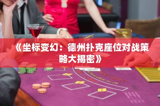 《坐标变幻：德州扑克座位对战策略大揭密》