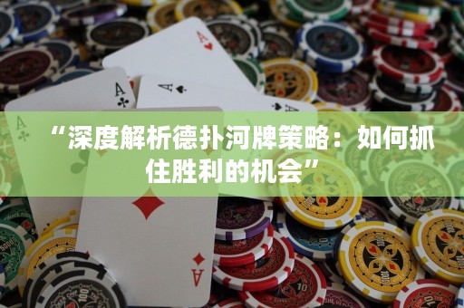 “深度解析德扑河牌策略：如何抓住胜利的机会”