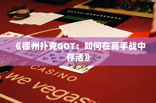 《德州扑克GOT：如何在高手战中存活》