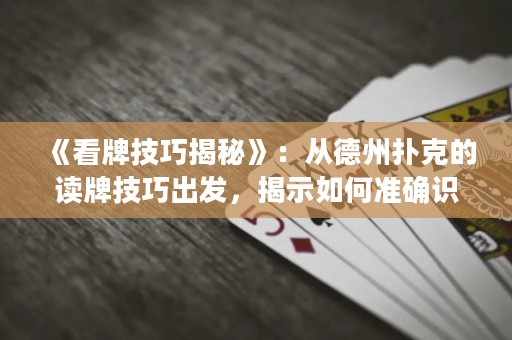 《看牌技巧揭秘》：从德州扑克的读牌技巧出发，揭示如何准确识别对手牌型，掌握游戏节奏，成为顶尖扑克玩家！