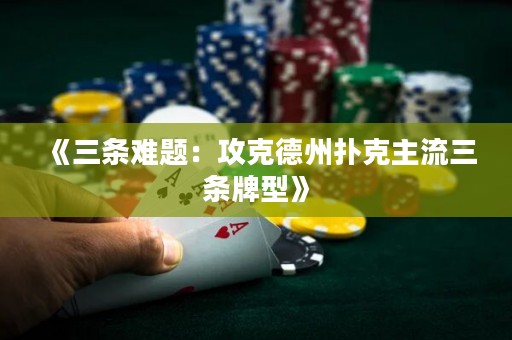 《三条难题：攻克德州扑克主流三条牌型》