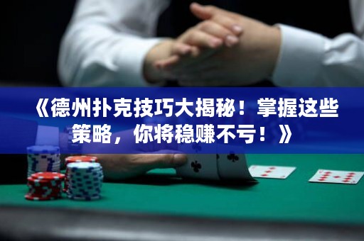 《德州扑克技巧大揭秘！掌握这些策略，你将稳赚不亏！》