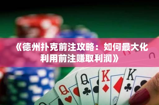 《德州扑克前注攻略：如何最大化利用前注赚取利润》