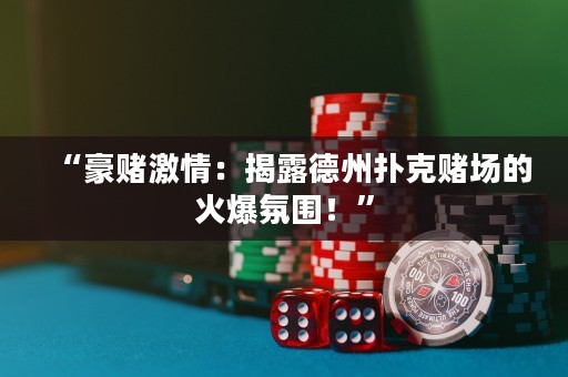 “豪赌激情：揭露德州扑克赌场的火爆氛围！”