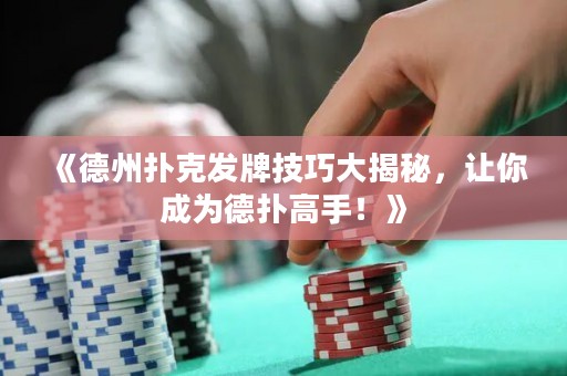 《德州扑克发牌技巧大揭秘，让你成为德扑高手！》