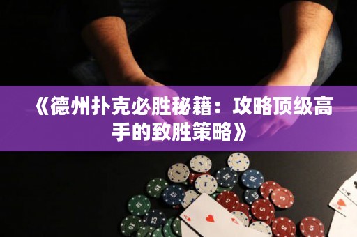 《德州扑克必胜秘籍：攻略顶级高手的致胜策略》