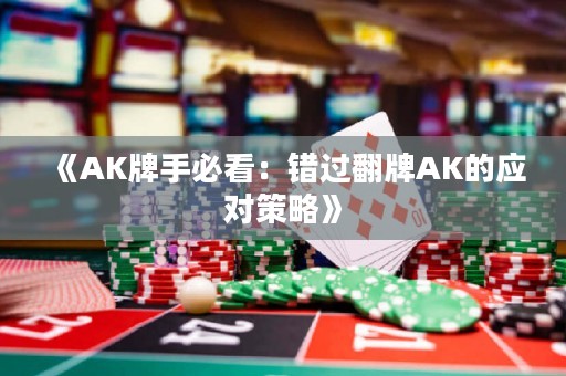 《AK牌手必看：错过翻牌AK的应对策略》
