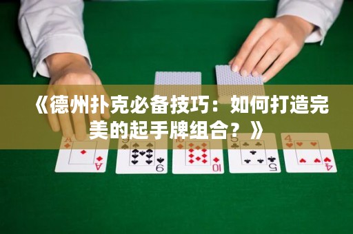 《德州扑克必备技巧：如何打造完美的起手牌组合？》