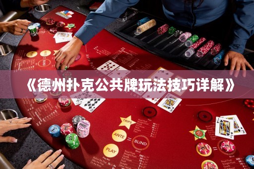 《德州扑克公共牌玩法技巧详解》