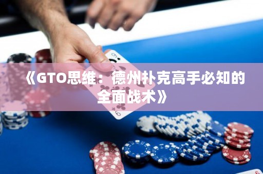 《GTO思维：德州扑克高手必知的全面战术》