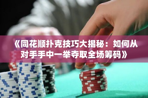 《同花顺扑克技巧大揭秘：如何从对手手中一举夺取全场筹码》