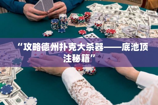 “攻略德州扑克大杀器——底池顶注秘籍”