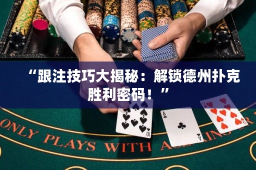 “跟注技巧大揭秘：解锁德州扑克胜利密码！”