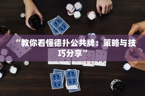 “教你看懂德扑公共牌：策略与技巧分享”