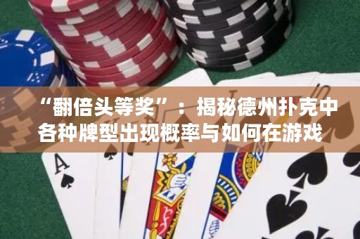 “翻倍头等奖”：揭秘德州扑克中各种牌型出现概率与如何在游戏中利用牌型统计获胜机会